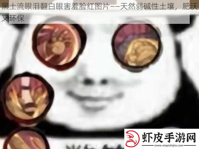 黑土流眼泪翻白眼害羞脸红图片——天然弱碱性土壤