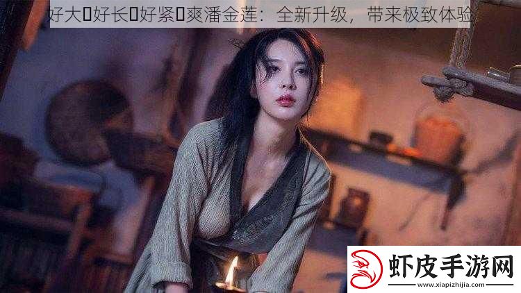 好大⋯好长⋯好紧⋯爽潘金莲