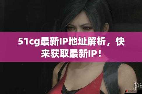 51cg.fun 最新 ip 地址是多少及其相关内容介绍