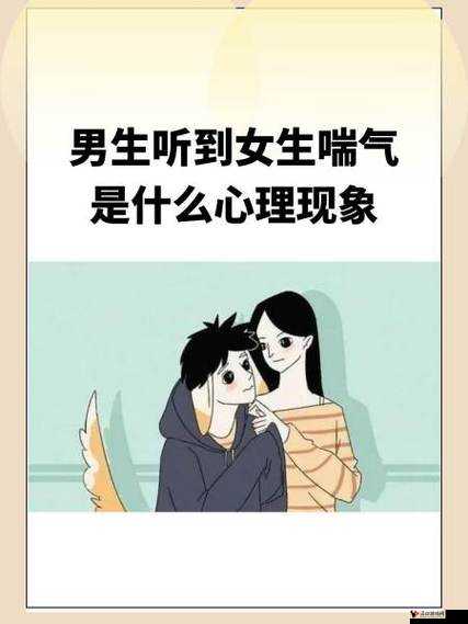 男生听到女生喘气是什么心理现象:探索背后的情感与思维奥秘