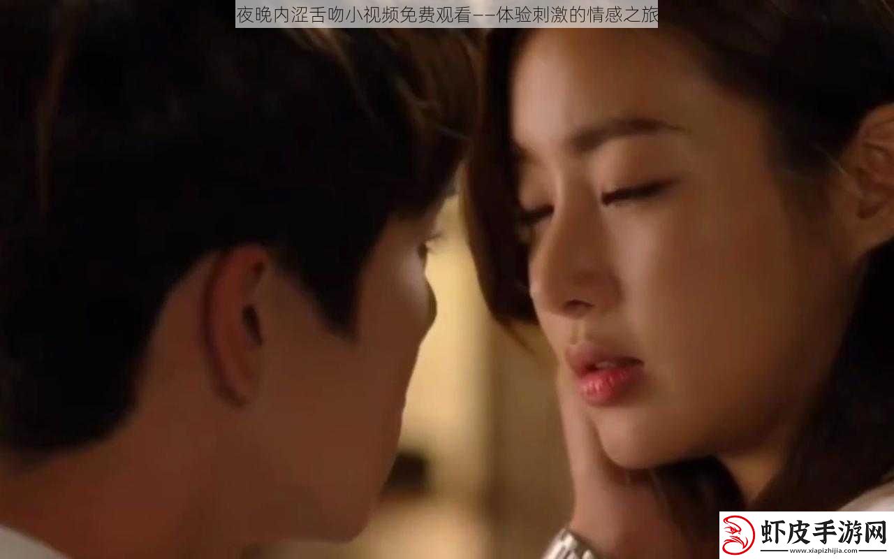 夜晚内涩舌吻小视频免费观看——体验刺激的情感之旅