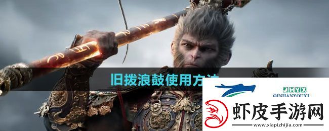 黑神话悟空旧拨浪鼓怎么用