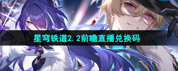 《崩坏星穹铁道》2.2前瞻直播兑换码分享