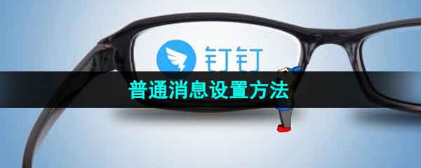 《钉钉》普通消息设置方法