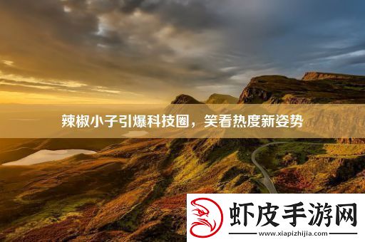 辣椒小子引爆科技圈