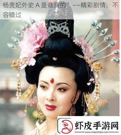 杨贵妃外史A是谁演的——精彩剧情不容错过