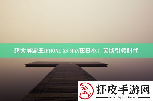 超大屏霸主IPHONEXSMAX在日本