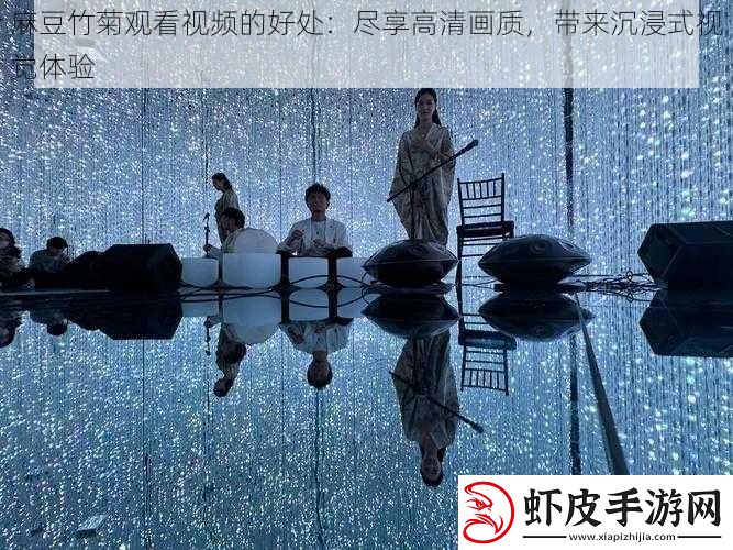 麻豆竹菊观看视频的好处
