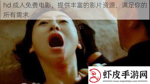 hd成人免费电影提供丰富的影片资源满足你的所有需求