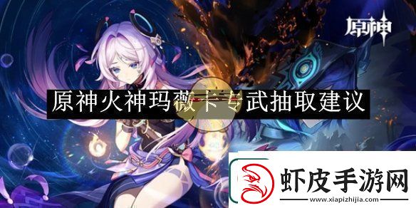 原神火神玛薇卡专武抽取建议