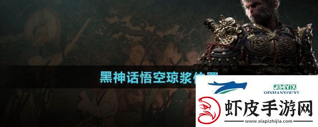 黑神话悟空琼浆在哪琼浆位置介绍