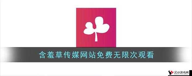 含羞草传媒隐藏网站入口下载:畅享精彩内容不容错过