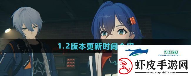 绝区零1.2版本什么时候更新1.2版本更新时间介绍