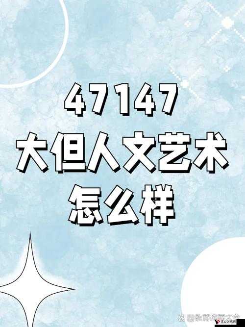 47147 大但人文艺术评价与探索:独特视角的深度剖析