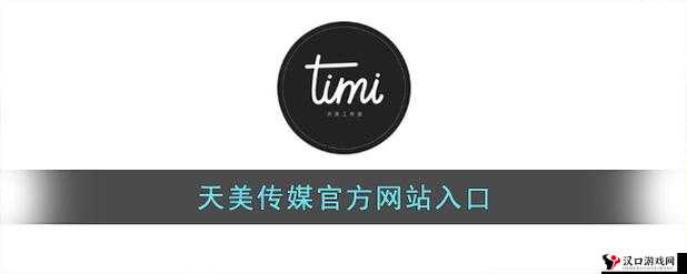 天美传媒网站入口:一个充满各类内容的独特平台