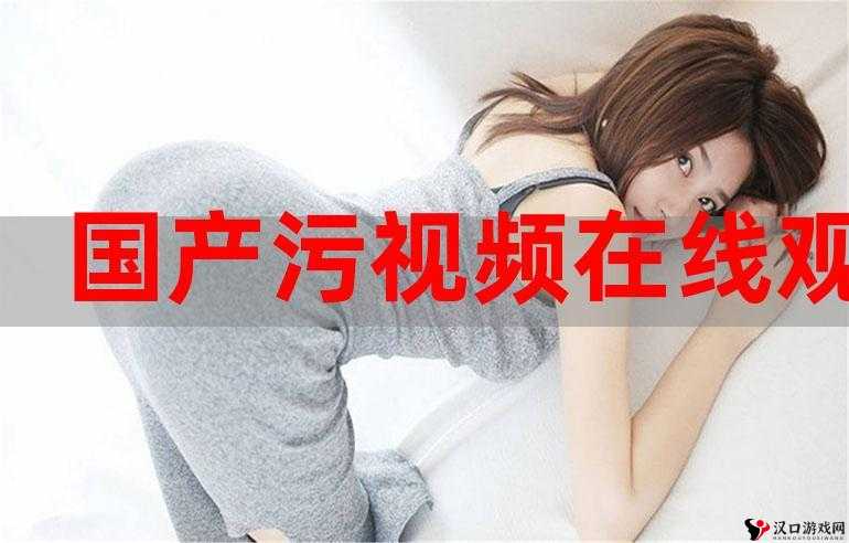 嘿嘿在线视频污污污:极致刺激的视觉盛宴等你来享