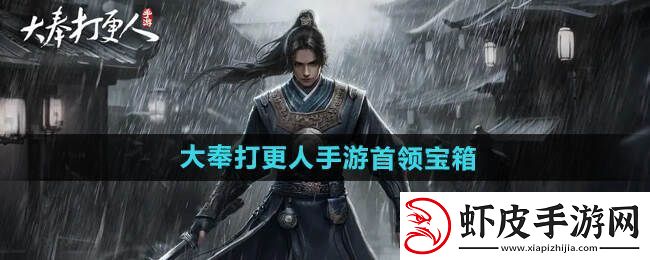 大奉打更人手游宝箱介绍及获得途径一览