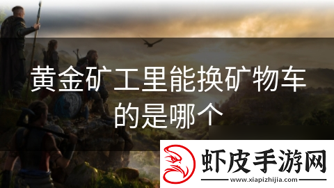 黄金矿工里能换矿物车的是哪个