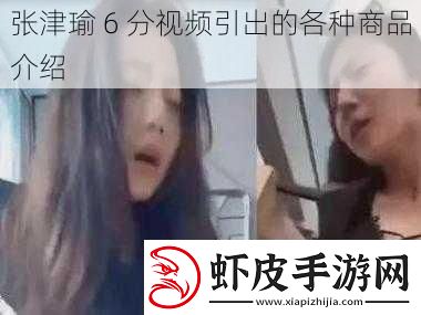 张津瑜6分视频引出的各种商品介绍