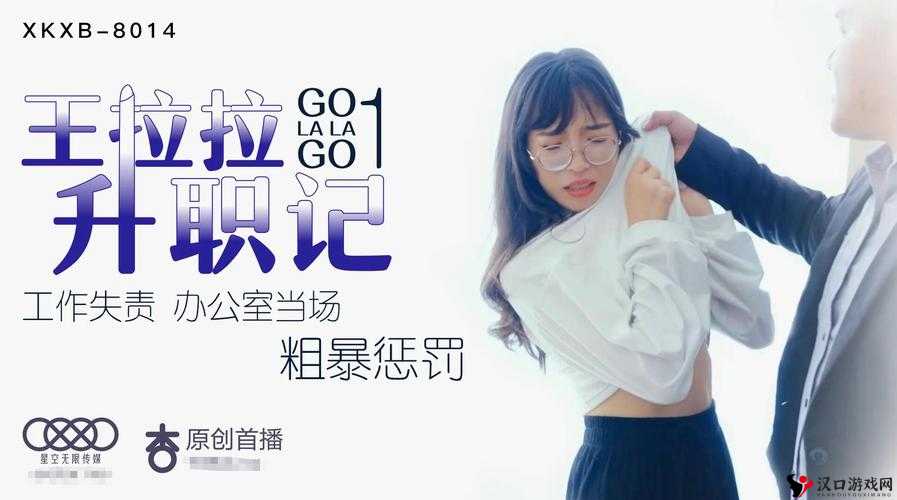 星空传媒 XK8015 王拉拉升职记 1:职场逆袭的精彩演绎