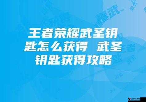 王者荣耀武圣钥匙获得攻略,解锁荣耀之路