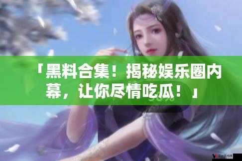 每日大赛吃瓜黑料:娱乐圈背后不为人知的劲爆秘闻