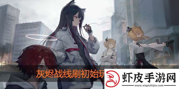 灰烬战线怎么刷初始