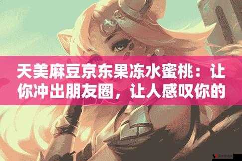 国产果冻豆传媒麻婆精东直播间:畅享丰富精彩内容