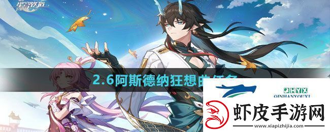 崩坏星穹铁道2.6阿斯德纳狂想曲任务怎么做