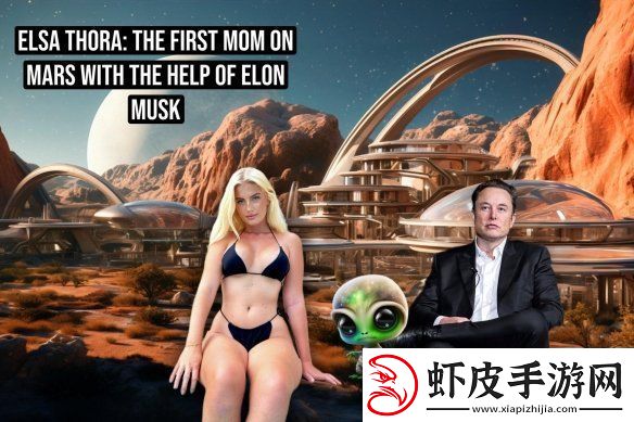 女模艾尔莎希望与马斯克在火星生娃