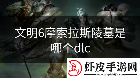 文明6摩索拉斯陵墓是哪个dlc