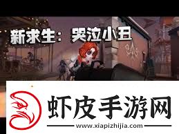 第五人格小丑技能详解第五人格小丑技能全面介绍