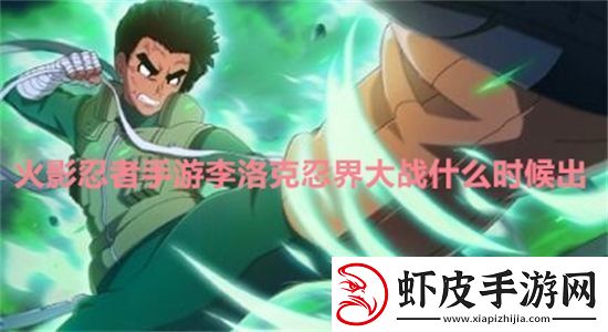 火影忍者手游李洛克忍界大战什么时候出