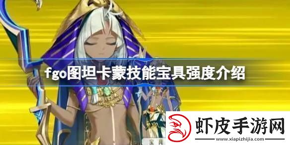 fgo图坦卡蒙技能宝具强度介绍