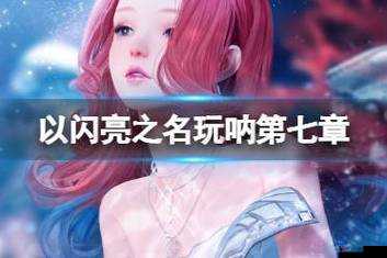 以闪亮之名玩呐7怎么过?以闪亮之名玩呐第7章攻略