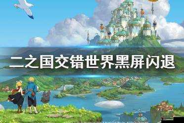 二之国交错世界闪退怎么办?二之国交错世界闪退解决方法详解