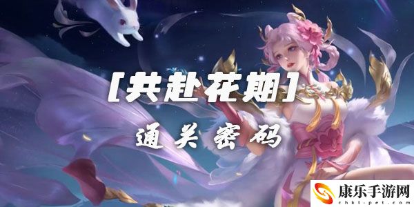 王者荣耀共赴花期活动通关密码介绍