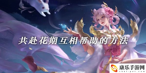 王者荣耀共赴花期互相帮助的方法