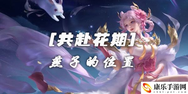 王者荣耀共赴花期活动燕子的位置