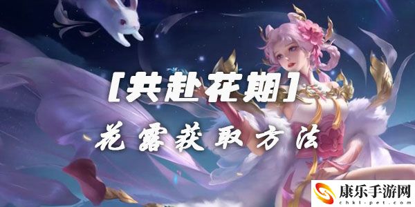 王者荣耀共赴花期花露获取方法介绍